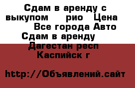 Сдам в аренду с выкупом kia рио › Цена ­ 1 000 - Все города Авто » Сдам в аренду   . Дагестан респ.,Каспийск г.